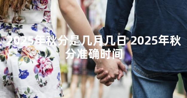 2025年秋分是几月几日 2025年秋分准确时间